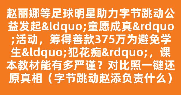 赵丽娜等足球明星助力字节跳动公益发起“童愿成真”活动，筹得善款375万为避免学生“犯花痴”，课本教材能有多严谨？对比照一键还原真相（字节跳动赵添负责什么）