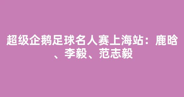 超级企鹅足球名人赛上海站：鹿晗、李毅、范志毅