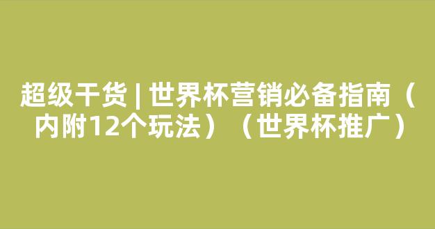 超级干货 | 世界杯营销必备指南（内附12个玩法）（世界杯推广）