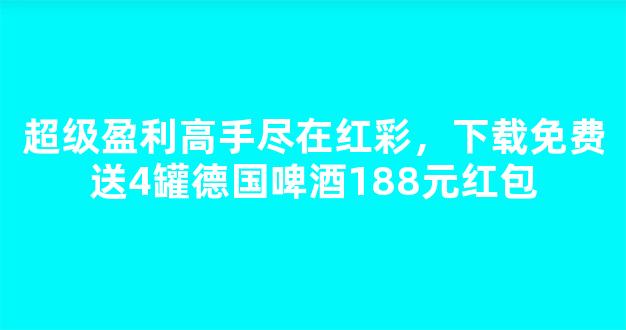 超级盈利高手尽在红彩，下载免费送4罐德国啤酒188元红包