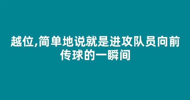 越位,简单地说就是进攻队员向前传球的一瞬间