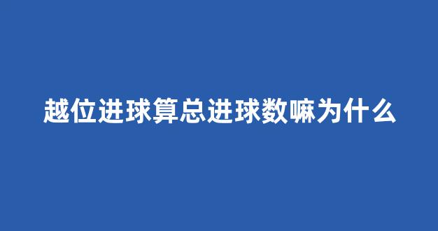 越位进球算总进球数嘛为什么