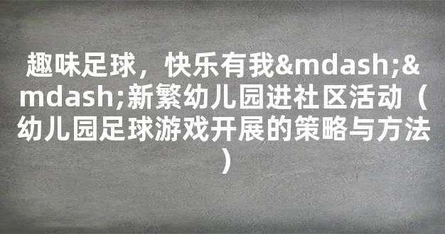 趣味足球，快乐有我——新繁幼儿园进社区活动（幼儿园足球游戏开展的策略与方法）