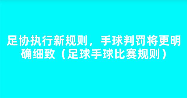 足协执行新规则，手球判罚将更明确细致（足球手球比赛规则）