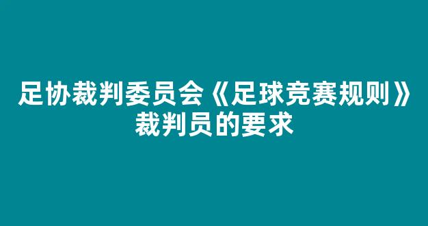 足协裁判委员会《足球竞赛规则》裁判员的要求