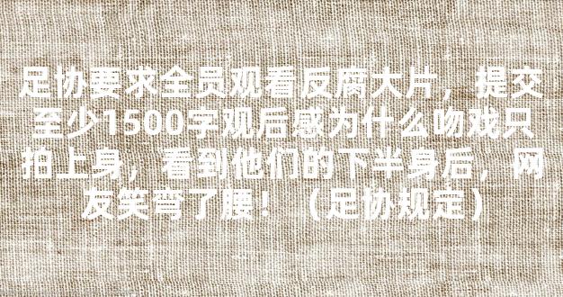 足协要求全员观看反腐大片，提交至少1500字观后感为什么吻戏只拍上身，看到他们的下半身后，网友笑弯了腰！（足协规定）