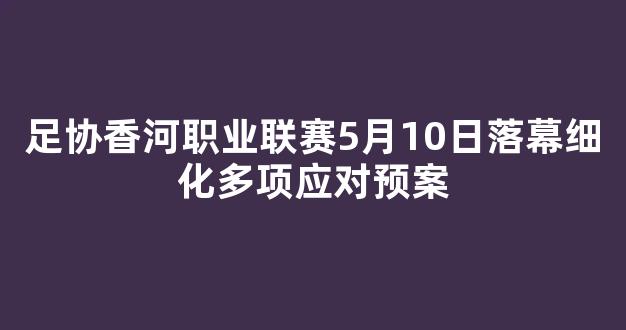 足协香河职业联赛5月10日落幕细化多项应对预案