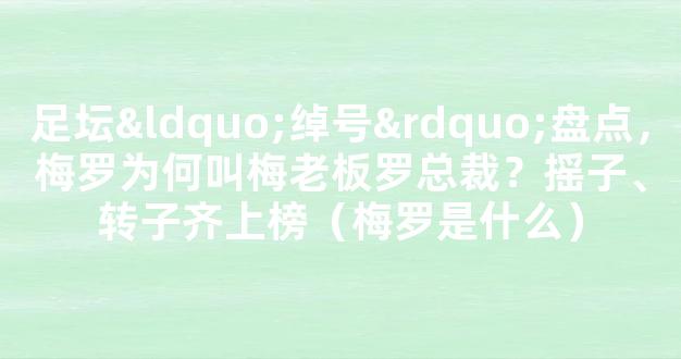 足坛“绰号”盘点，梅罗为何叫梅老板罗总裁？摇子、转子齐上榜（梅罗是什么）