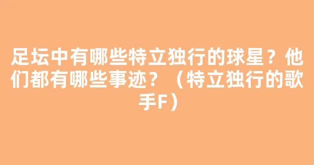 足坛中有哪些特立独行的球星？他们都有哪些事迹？（特立独行的歌手F）