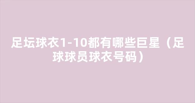 足坛球衣1-10都有哪些巨星（足球球员球衣号码）