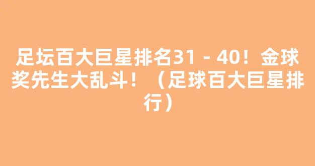 足坛百大巨星排名31－40！金球奖先生大乱斗！（足球百大巨星排行）