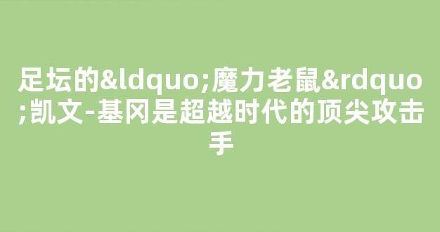 足坛的“魔力老鼠”凯文-基冈是超越时代的顶尖攻击手