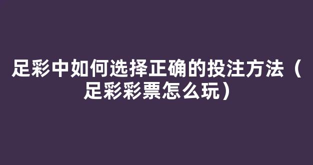 足彩中如何选择正确的投注方法（足彩彩票怎么玩）