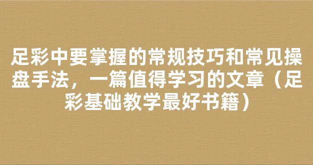 足彩中要掌握的常规技巧和常见操盘手法，一篇值得学习的文章（足彩基础教学最好书籍）