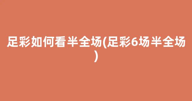 足彩如何看半全场(足彩6场半全场)