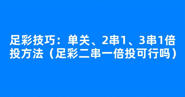 足彩技巧：单关、2串1、3串1倍投方法（足彩二串一倍投可行吗）