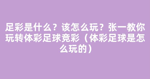 足彩是什么？该怎么玩？张一教你玩转体彩足球竞彩（体彩足球是怎么玩的）