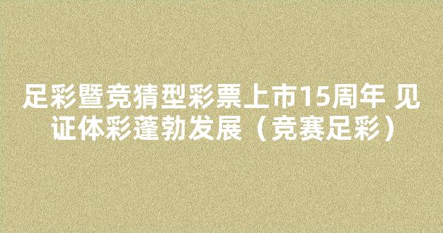 足彩暨竞猜型彩票上市15周年 见证体彩蓬勃发展（竞赛足彩）