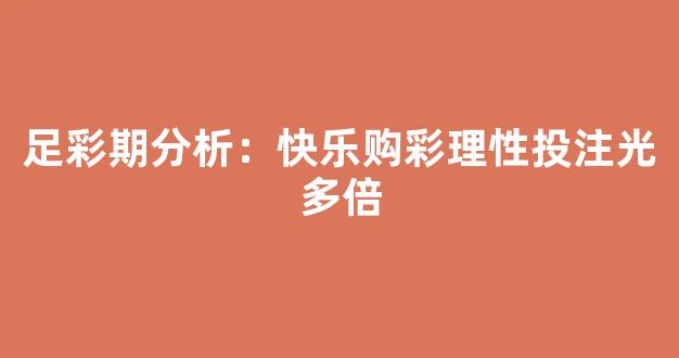 足彩期分析：快乐购彩理性投注光多倍