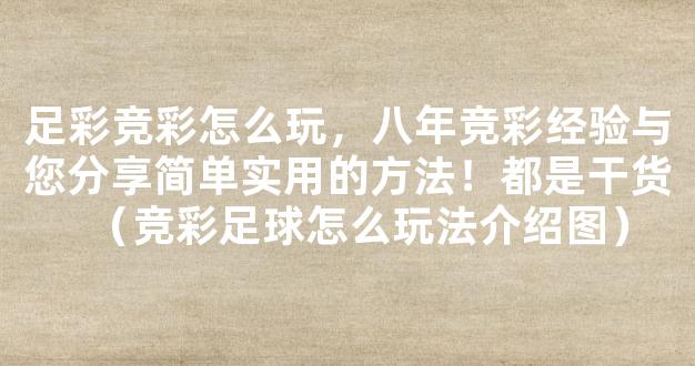 足彩竞彩怎么玩，八年竞彩经验与您分享简单实用的方法！都是干货（竞彩足球怎么玩法介绍图）