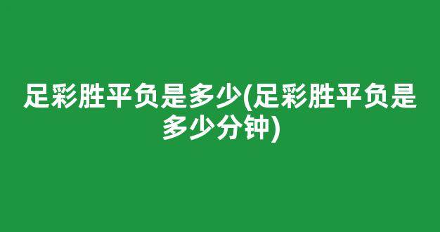 足彩胜平负是多少(足彩胜平负是多少分钟)