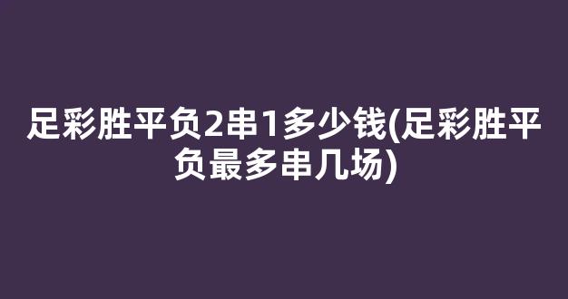 足彩胜平负2串1多少钱(足彩胜平负最多串几场)