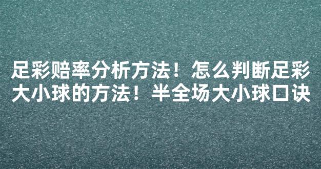 足彩赔率分析方法！怎么判断足彩大小球的方法！半全场大小球口诀