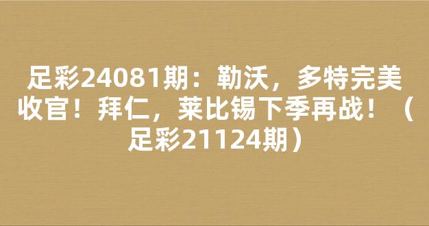 足彩24081期：勒沃，多特完美收官！拜仁，莱比锡下季再战！（足彩21124期）