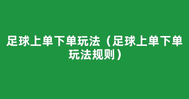 足球上单下单玩法（足球上单下单玩法规则）