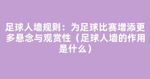 足球人墙规则：为足球比赛增添更多悬念与观赏性（足球人墙的作用是什么）