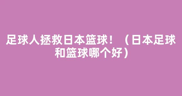 足球人拯救日本篮球！（日本足球和篮球哪个好）