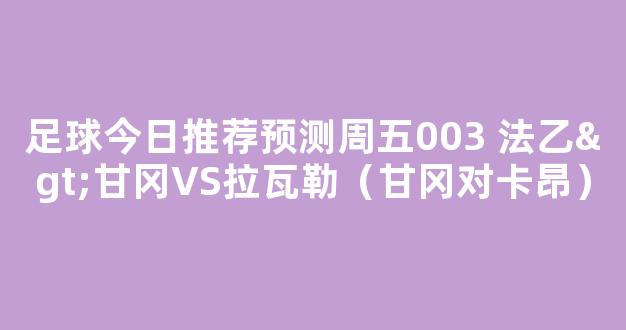 足球今日推荐预测周五003 法乙>甘冈VS拉瓦勒（甘冈对卡昂）