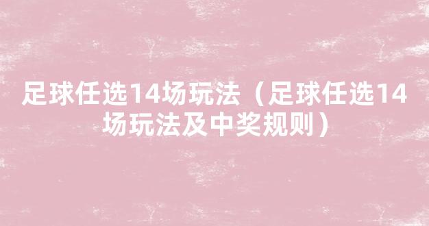 足球任选14场玩法（足球任选14场玩法及中奖规则）