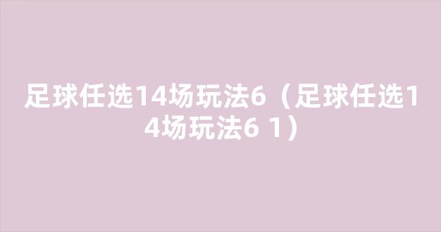 足球任选14场玩法6（足球任选14场玩法6+1）