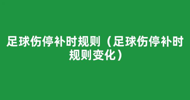 足球伤停补时规则（足球伤停补时规则变化）