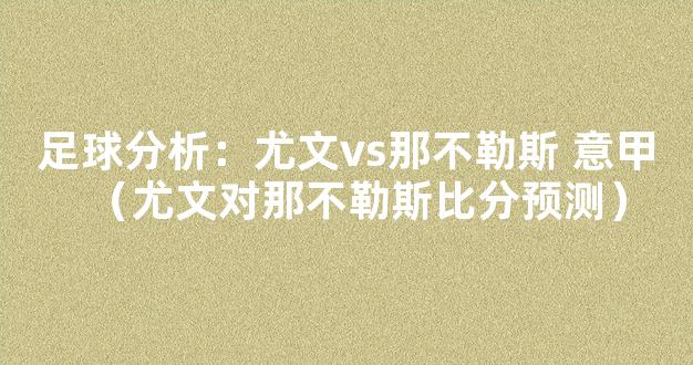 足球分析：尤文vs那不勒斯 意甲（尤文对那不勒斯比分预测）