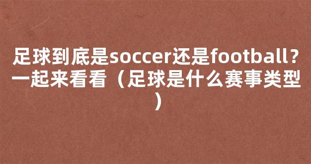 足球到底是soccer还是football？一起来看看（足球是什么赛事类型）