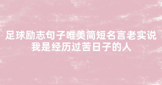 足球励志句子唯美简短名言老实说我是经历过苦日子的人