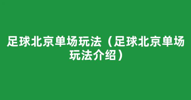 足球北京单场玩法（足球北京单场玩法介绍）