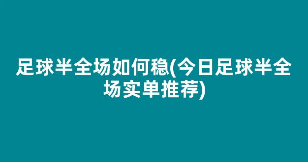 足球半全场如何稳(今日足球半全场实单推荐)