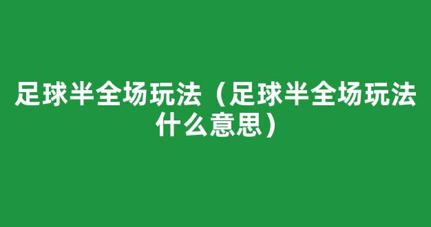 足球半全场玩法（足球半全场玩法什么意思）