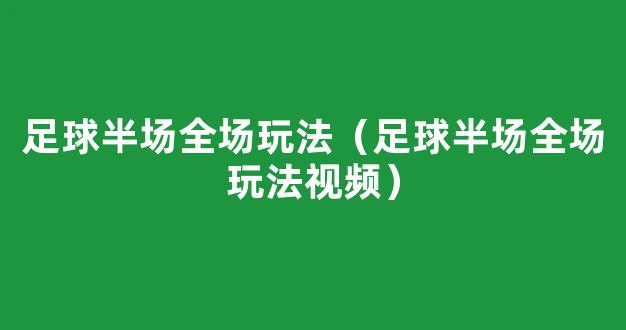 足球半场全场玩法（足球半场全场玩法视频）