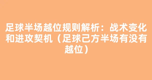 足球半场越位规则解析：战术变化和进攻契机（足球己方半场有没有越位）