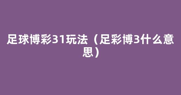 足球博彩31玩法（足彩博3什么意思）