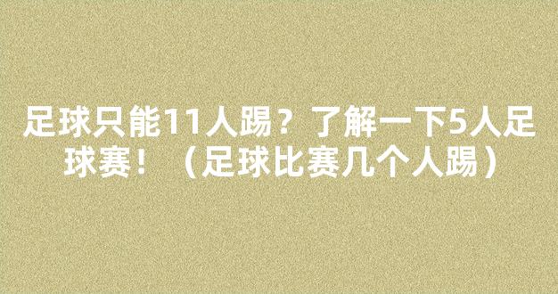 足球只能11人踢？了解一下5人足球赛！（足球比赛几个人踢）