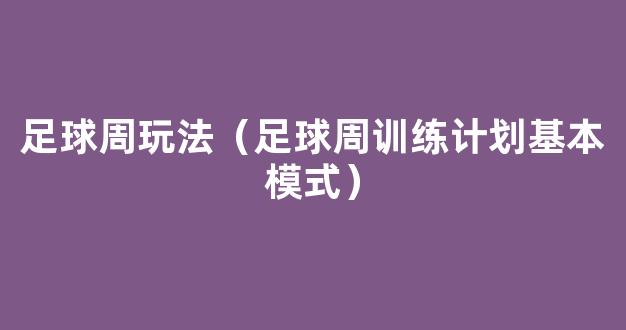 足球周玩法（足球周训练计划基本模式）