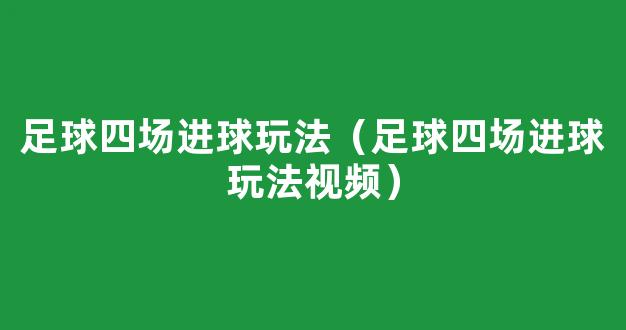 足球四场进球玩法（足球四场进球玩法视频）