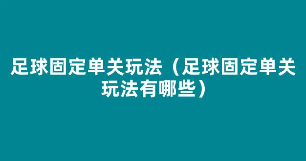 足球固定单关玩法（足球固定单关玩法有哪些）