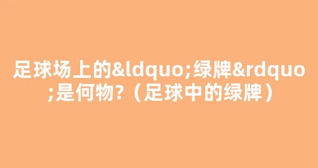 足球场上的“绿牌”是何物?（足球中的绿牌）