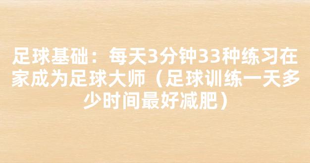 足球基础：每天3分钟33种练习在家成为足球大师（足球训练一天多少时间最好减肥）